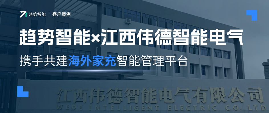 掘金欧洲市场！趋势智能×江西伟德智能电气共建海外家用充电管理平台