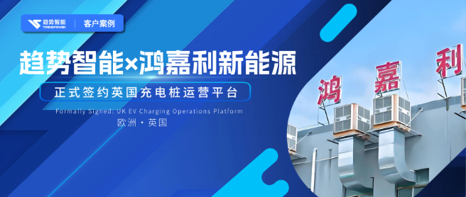 欧洲市场再下一城！趋势智能×深圳名企鸿嘉利新能源共拓欧州充电市场