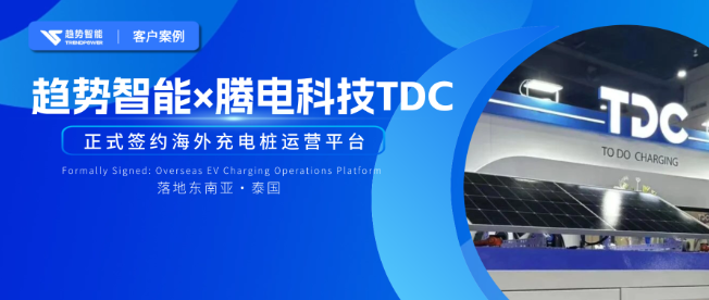桩进泰国，软件升维！趋势智能×TDC共建海外充电运营平台，掘金东南亚